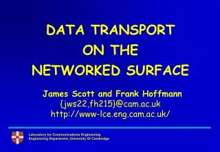 DATA TRANSPORT ON THE NETWORKED SURFACE James Scott and Frank Hoffmann {jws22,fh215}@cam.ac.uk www-lce.engm.ac.uk/
