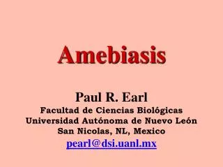 Amebiasis Paul R. Earl Facultad de Ciencias Biológicas Universidad Autónoma de Nuevo León San Nicolas, NL, Mexico pearl