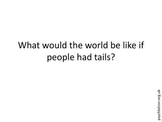 What would the world be like if people had tails?