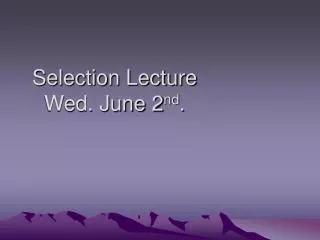 Selection Lecture Wed. June 2 nd .