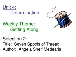 Unit 4: 	Determination Weekly Theme: 	Getting Along Selection 2: Title: Seven Spools of Thread Author: Angela S