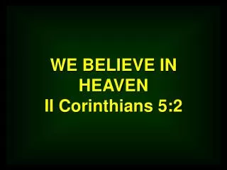 WE BELIEVE IN HEAVEN II Corinthians 5:2