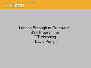 London Borough of Greenwich BSF Programme ICT Visioning - David Perry -