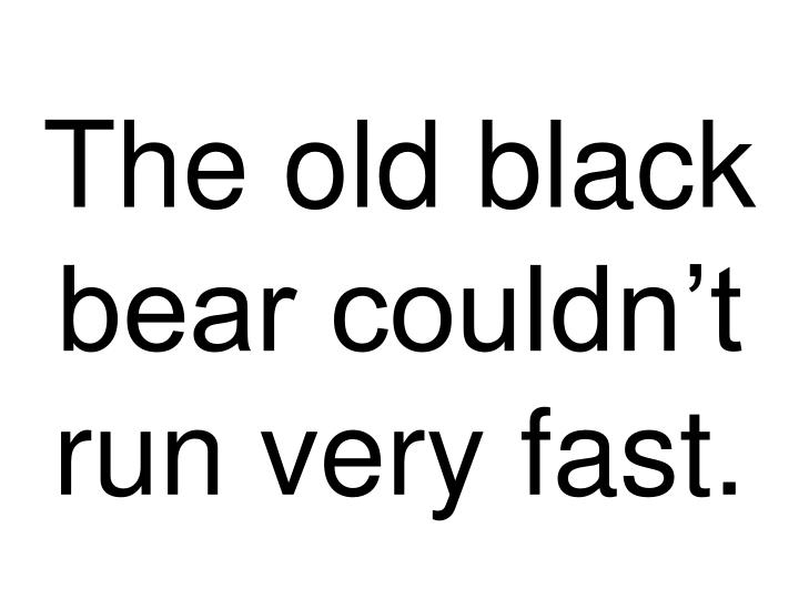 the old black bear couldn t run very fast
