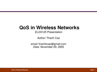 QoS in Wireless Networks ELG5125 Presentation Author: Thanh Cao email: thanhkcao@gmail Date: November 29, 2005