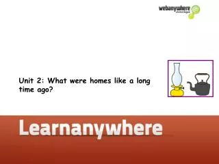 Unit 2: What were homes like a long time ago?