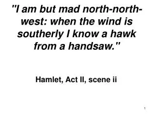 &quot;I am but mad north-north-west: when the wind is southerly I know a hawk from a handsaw.&quot; Hamlet, Act II, scen