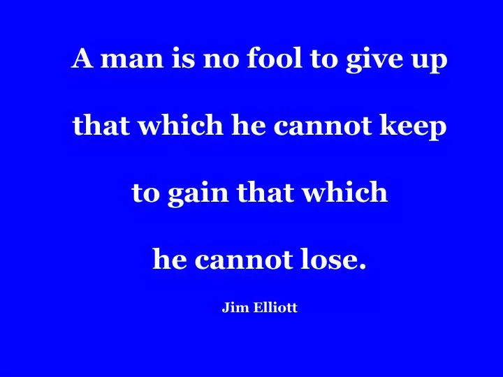 a man is no fool to give up that which he cannot keep to gain that which he cannot lose jim elliott