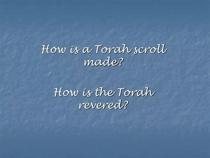 how is a torah scroll made how is the torah revered