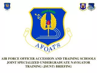 AIR FORCE OFFICER ACCESSION AND TRAINING SCHOOLS JOINT SPECIALIZED UNDERGRADUATE NAVIGATOR TRAINING (JSUNT) BRIEFING
