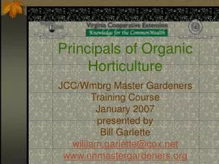 Principals of Organic Horticulture JCC/Wmbrg Master Gardeners Training Course January 2007 presented by Bill Garlette