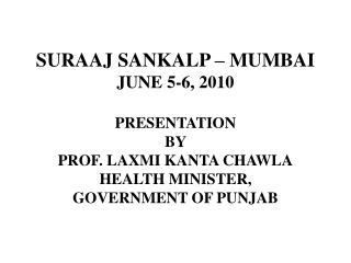 SURAAJ SANKALP – MUMBAI JUNE 5-6, 2010 PRESENTATION BY PROF. LAXMI KANTA CHAWLA HEALTH MINISTER, GOVERNMENT OF PUNJAB