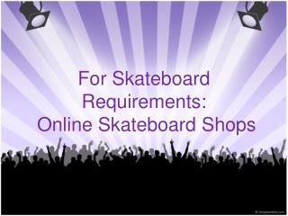 For Skateboard Requirements: Online Skateboard Shops