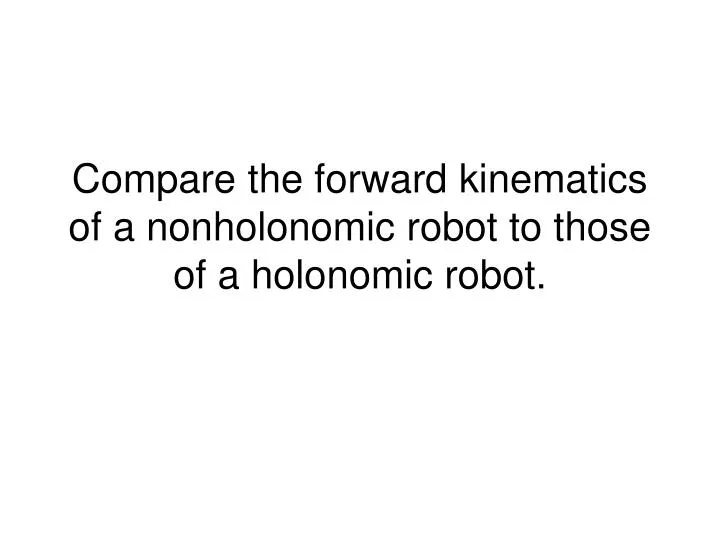 compare the forward kinematics of a nonholonomic robot to those of a holonomic robot