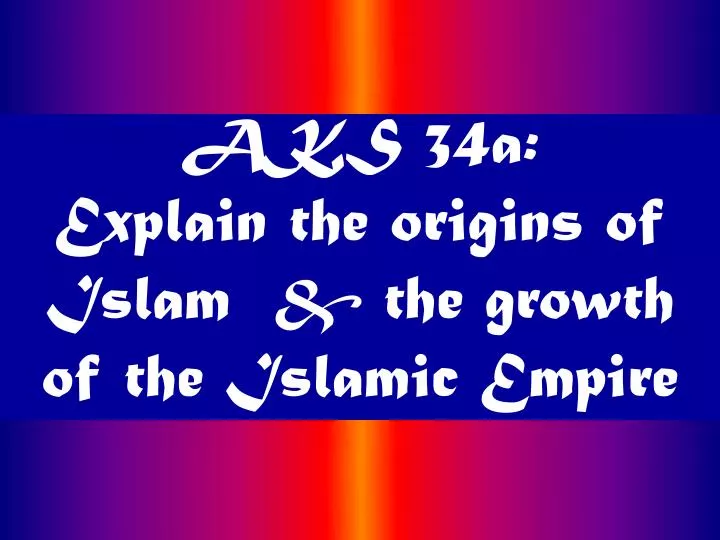 aks 34a explain the origins of islam the growth of the islamic empire