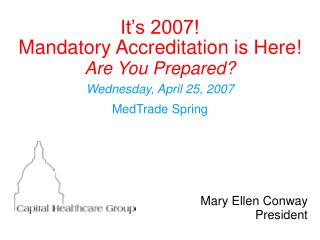 It’s 2007! Mandatory Accreditation is Here! Are You Prepared? Wednesday, April 25, 2007 MedTrade Spring