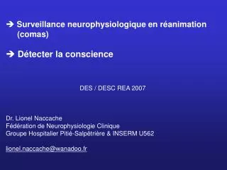 Surveillance neurophysiologique en réanimation (comas) Détecter la conscience DES / DESC REA 2007 Dr. Lionel Nacc
