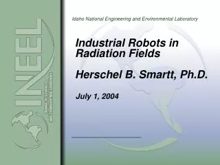 Industrial Robots in Radiation Fields Herschel B. Smartt, Ph.D.