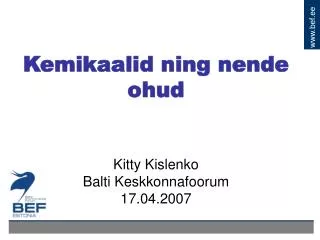 Kemikaalid ning nende ohud Kitty Kislenko Balti Keskkonnafoorum 17.04.2007