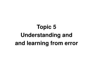 Topic 5 Understanding and and learning from error