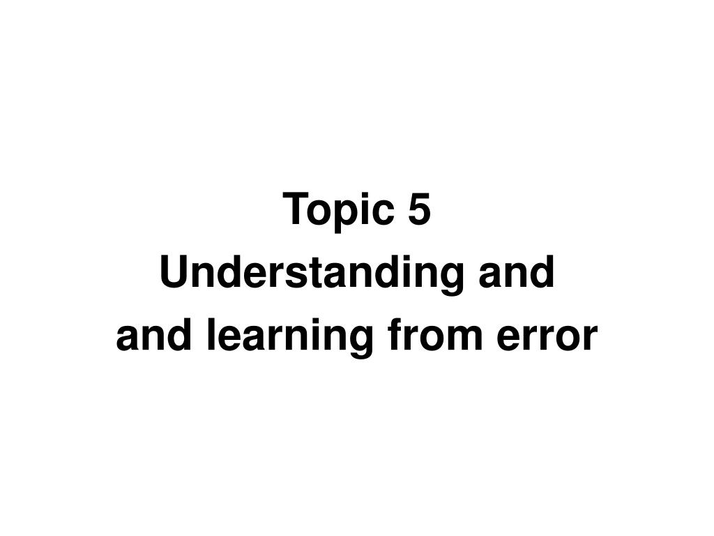 PPT - Topic 5 Understanding and and learning from error PowerPoint ...