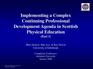 Implementing a Complex Continuing Professional Development Agenda in Scottish Physical Education (Part 1) Matt Atencio,