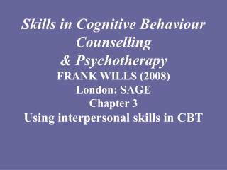 Skills in Cognitive Behaviour Counselling &amp; Psychotherapy FRANK WILLS (2008) London: SAGE Chapter 3 Using interper