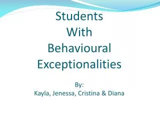 Students With Behavioural Exceptionalities By: Kayla, Jenessa, Cristina &amp; Diana