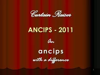 Curtain Raiser ANCIPS - 2011 An a n c i p s with a difference