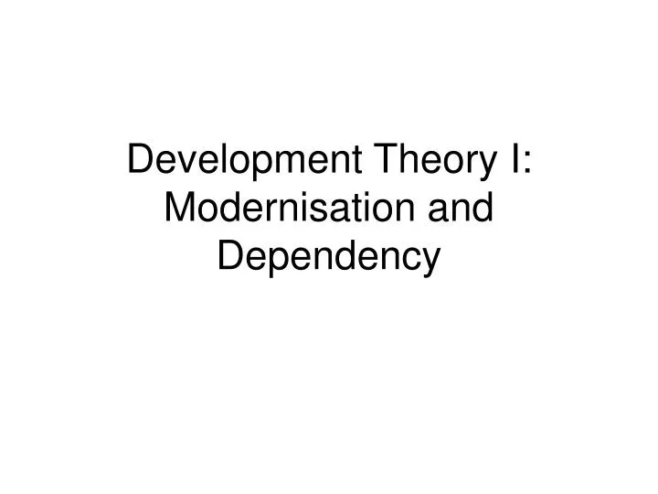 development theory i modernisation and dependency