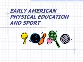 EARLY AMERICAN PHYSICAL EDUCATION AND SPORT