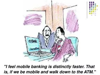 &quot;I feel mobile banking is distinctly faster. That is, if we be mobile and walk down to the ATM.&quot;