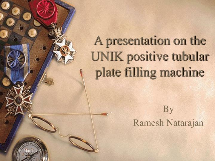 a presentation on the unik positive tubular plate filling machine