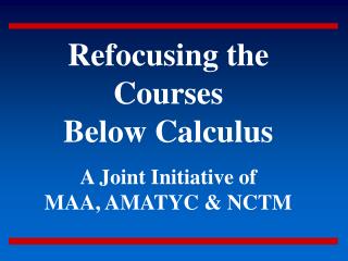 Refocusing the Courses Below Calculus A Joint Initiative of MAA, AMATYC &amp; NCTM