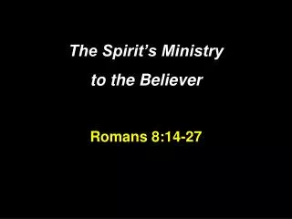 The Spirit’s Ministry to the Believer Romans 8:14-27
