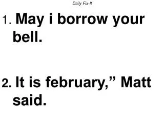 Daily Fix-It 1. May i borrow your bell. 2. It is february,” Matt said.