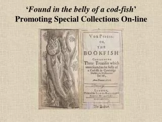 ‘ Found in the belly of a cod-fish ’ Promoting Special Collections On-line
