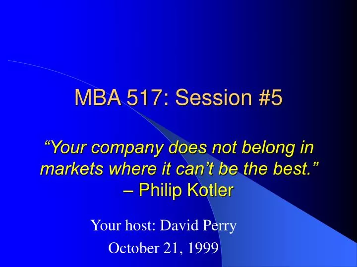 mba 517 session 5 your company does not belong in markets where it can t be the best philip kotler