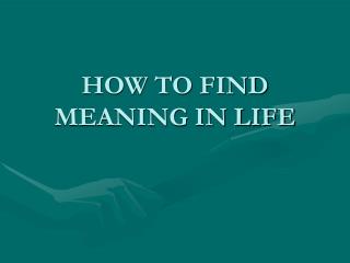 HOW TO FIND MEANING IN LIFE