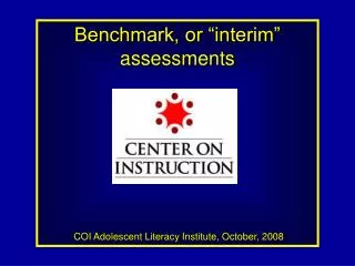 Benchmark, or “interim” assessments COI Adolescent Literacy Institute, October, 2008