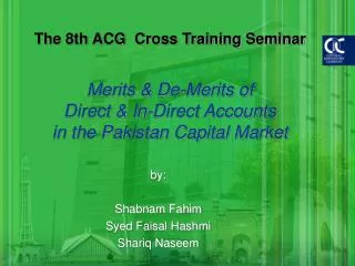 The 8th ACG Cross Training Seminar Merits &amp; De-Merits of Direct &amp; In-Direct Accounts in the Pakistan Capital Ma