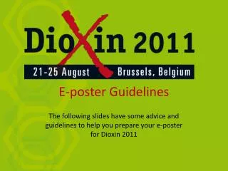 The following slides have some advice and guidelines to help you prepare your e-poster for Dioxin 2011