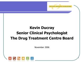 Kevin Ducray Senior Clinical Psychologist The Drug Treatment Centre Board November 2006