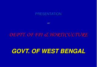 PRESENTATION BY DEPTT. OF FPI &amp; HORTICULTURE GOVT. OF WEST BENGAL