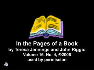 In the Pages of a Book by Teresa Jennings and John Riggio Volume 16, No. 4, ? 2006 used by permission