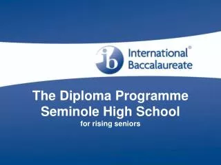 The Diploma Programme Seminole High School for rising seniors