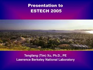 Presentation to ESTECH 2005 Tengfang (Tim) Xu, Ph.D., PE Lawrence Berkeley National Laboratory