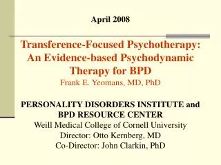 April 2008 Transference-Focused Psychotherapy: An Evidence-based Psychodynamic Therapy for BPD Frank E. Yeomans, MD, PhD