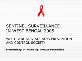 WEST BENGAL STATE AIDS PREVENTION AND CONTROL SOCIETY Presented by: Dr. N Deb, Dy. Director Surveillance