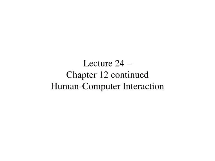 lecture 24 chapter 12 continued human computer interaction